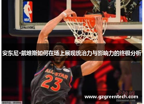 安东尼·戴维斯如何在场上展现统治力与影响力的终极分析