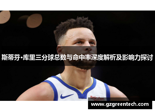 斯蒂芬·库里三分球总数与命中率深度解析及影响力探讨
