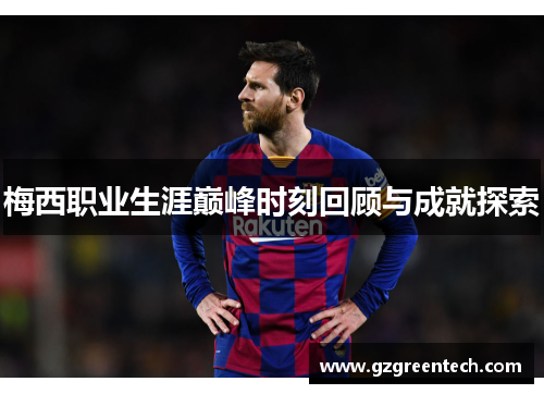 梅西职业生涯巅峰时刻回顾与成就探索