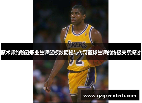 魔术师约翰逊职业生涯篮板数揭秘与传奇篮球生涯的终极关系探讨