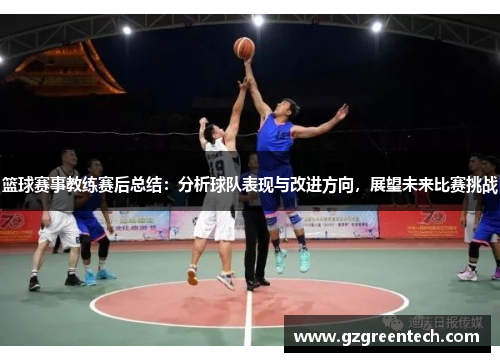 篮球赛事教练赛后总结：分析球队表现与改进方向，展望未来比赛挑战