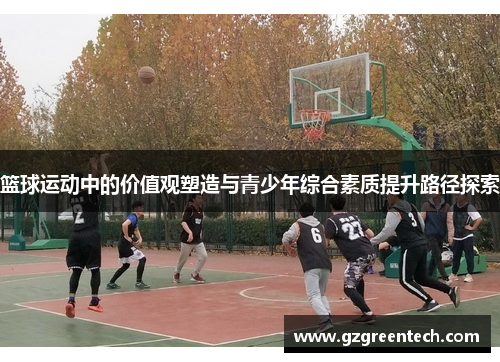 篮球运动中的价值观塑造与青少年综合素质提升路径探索