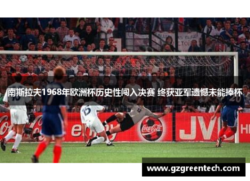 南斯拉夫1968年欧洲杯历史性闯入决赛 终获亚军遗憾未能捧杯
