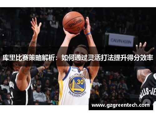 库里比赛策略解析：如何通过灵活打法提升得分效率