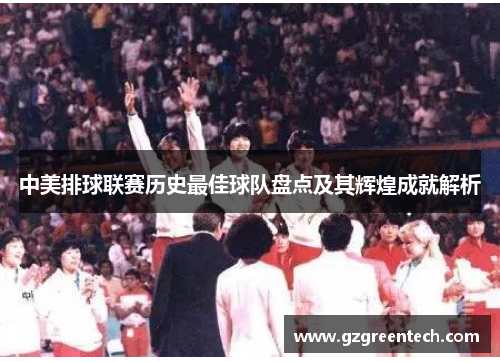 中美排球联赛历史最佳球队盘点及其辉煌成就解析