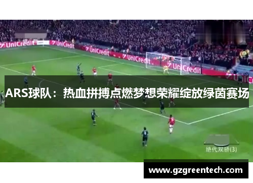 ARS球队：热血拼搏点燃梦想荣耀绽放绿茵赛场