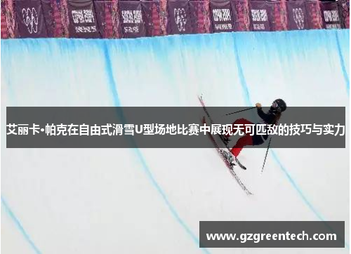 艾丽卡·帕克在自由式滑雪U型场地比赛中展现无可匹敌的技巧与实力