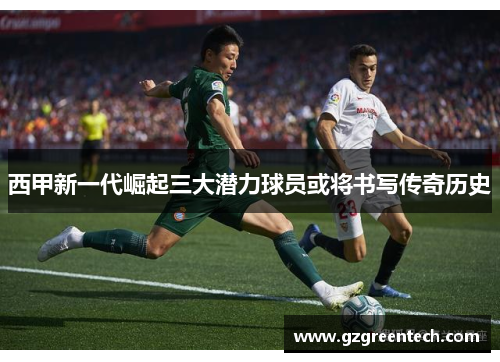 西甲新一代崛起三大潜力球员或将书写传奇历史 西甲新一代崛起三大潜力球员或将书写传奇历史