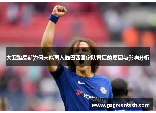 大卫路易斯为何未能再入选巴西国家队背后的原因与影响分析