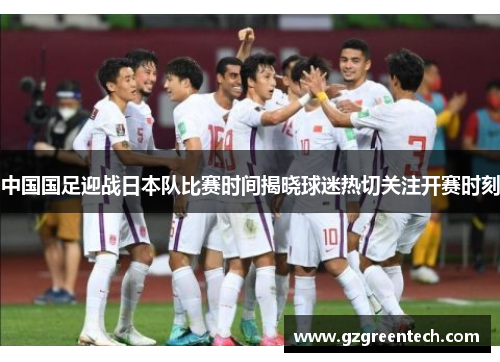 中国国足迎战日本队比赛时间揭晓球迷热切关注开赛时刻