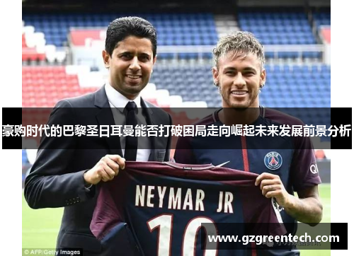 豪购时代的巴黎圣日耳曼能否打破困局走向崛起未来发展前景分析