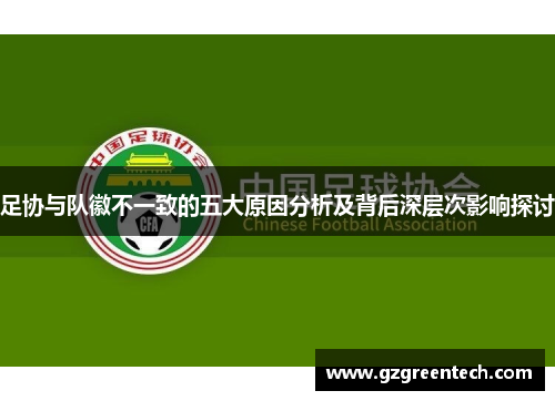 足协与队徽不一致的五大原因分析及背后深层次影响探讨