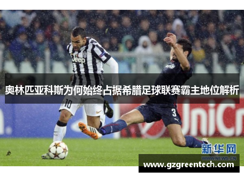 奥林匹亚科斯为何始终占据希腊足球联赛霸主地位解析