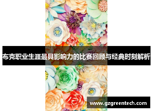 布克职业生涯最具影响力的比赛回顾与经典时刻解析