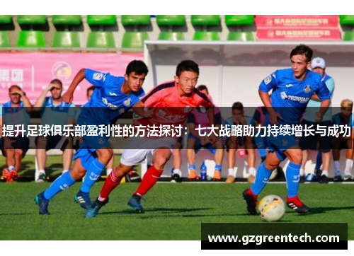 提升足球俱乐部盈利性的方法探讨:七大战略助力持续增长与成功 提升足球俱乐部盈利性的方法探讨:七大战略助力持续增长与成功