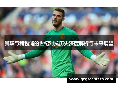 曼联与利物浦的世纪对抗历史深度解析与未来展望
