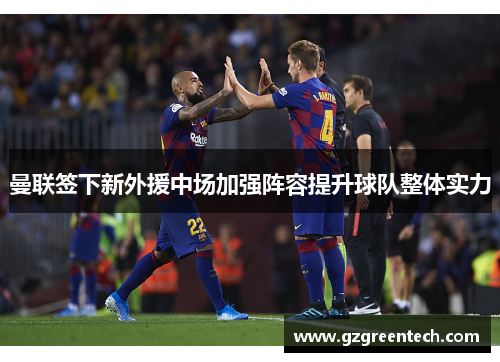 曼联签下新外援中场加强阵容提升球队整体实力