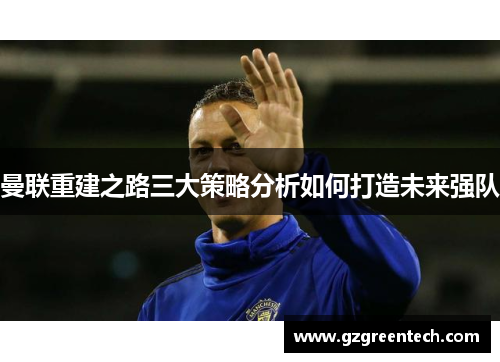 曼联重建之路三大策略分析如何打造未来强队