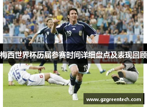 梅西世界杯历届参赛时间详细盘点及表现回顾