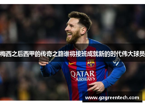 梅西之后西甲的传奇之路谁将接班成就新的时代伟大球员