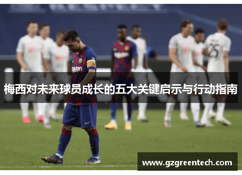 梅西对未来球员成长的五大关键启示与行动指南 梅西对未来球员成长的五大关键启示与行动指南