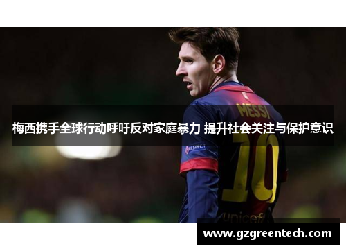 梅西携手全球行动呼吁反对家庭暴力 提升社会关注与保护意识 梅西携手全球行动呼吁反对家庭暴力 提升社会关注与保护意识